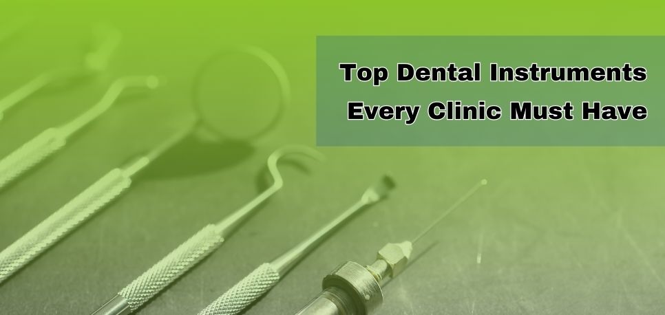 Top Dental Instruments Every Clinic Must Have